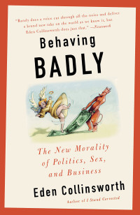 Eden Collinsworth — Behaving Badly: The New Morality in Politics, Sex, and Business