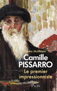 Anka Muhlstein & Anka Muhlstein — Camille Pissarro, le premier impressionniste