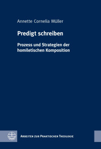 Annette Cornelia Müller — Predigt schreiben. Prozess und Strategien der homiletischen Komposition