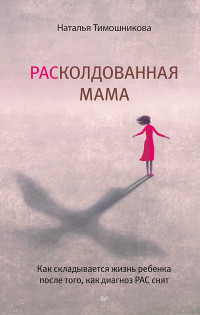 Наталья Тимошникова — РАСколдованная мама. Как складывается жизнь ребенка после того, как диагноз РАС снят