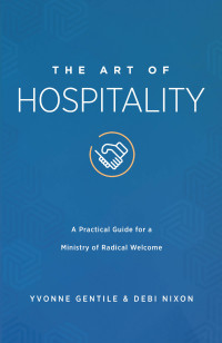 Nixon, Debi;Gentile, Yvonne; — The Art of Hospitality: A Practical Guide for a Ministry of Radical Welcome