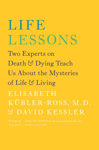 Elisabeth Kübler-Ross & David Kessler — Life Lessons: Two Experts on Death and Dying Teach Us About the Mysteries of Life & Living