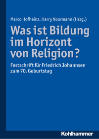 Marco Hofheinz & Harry Noormann — Was ist Bildung im Horizont von Religion?: Festschrift für Friedrich Johannsen zum 70. Geburtstag