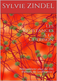 Sylvie ZINDEL — Les Résistances à la Guérison: Rééquilibrez plus de 200 thèmes de souffrance ! (French Edition)
