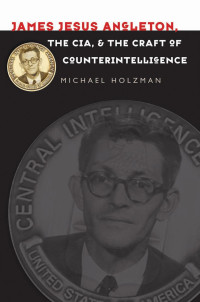 Michael Holzman — James Jesus Angleton, the CIA, and the Craft of Counterintelligence