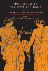 Thomas K. Hubbard — Homosexuality in Greece and Rome: A Sourcebook of Basic Documents