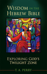 T. A. Perry — Wisdom in the Hebrew Bible: Exploring God's Twilight Zone