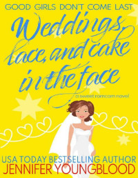 Jennifer Youngblood — Weddings, Lace, and Cake in the Face: A Sweet Romcom Novel (Good Girls Don't Come Last)