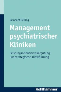 Reinhard Belling — Management psychiatrischer Kliniken: Leistungsorientierte Vergütung und strategische Klinikführung