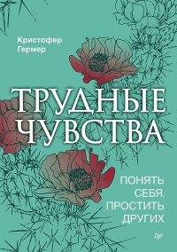 Кристофер Гермер — Трудные чувства. Понять себя, простить других