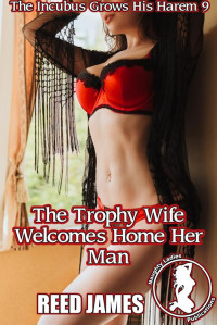 Reed James — The Trophy Wife Welcomes Home Her Man (The Incubus Grows His Harem 9)