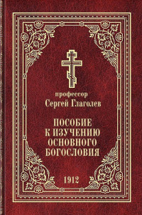 профессор Сергей Сергеевич Глаголев — Пособие к изучению Основного Богословия