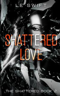 LE Swift — Shattered Love (The Shattered Book 2)