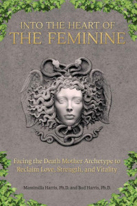 Massimilla Harris & Bud Harris — Into the Heart of the Feminine: Facing the Death Mother Archetype to Reclaim Love, Strength, and Vitality