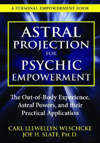 Carl Llewellyn Weschcke & Joe H. Slate PhD — Astral Projection for Psychic Empowerment: The Out-of-Body Experience, Astral Powers, and their Practical Application