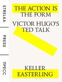 Keller Easterling — The Action Is the Form: Victor Hugo's TED Talk