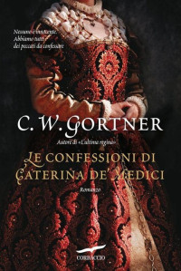 Gortner, C. W. [Gortner, C. W.] — Le confessioni di Caterina de' Medici