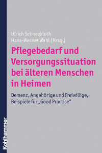 Ulrich Schneekloth & Hans-Werner Wahl — Pflegebedarf und Versorgungssituation bei älteren Menschen in Heimen: Demenz, Angehörige und Freiwillige, Beispiele für »Good Practice«