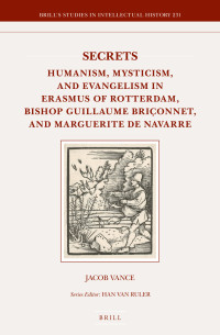 Vance, Jacob — Secrets: Humanism, Mysticism, and Evangelism in Erasmus of Rotterdam, Bishop Guillaume Briçonnet, and Marguerite De Navarre