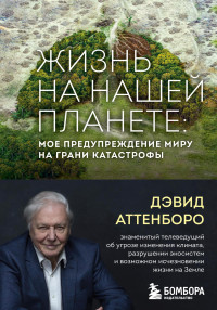 Дэвид Аттенборо — Жизнь на нашей планете. Мое предупреждение миру на грани катастрофы