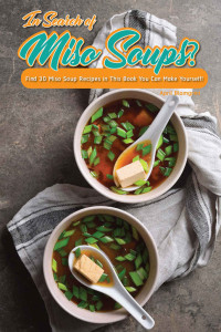 April Blomgren — In Search of Miso Soups?: Find 30 Miso Soup Recipes in This Book You Can Make Yourself!