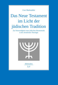 Uwe Markstahler — Das Neue Testament im Licht der jüdischen Tradition: Zur Notwendigkeit einer jüdischen Hermeneutik in der christlichen Theologie