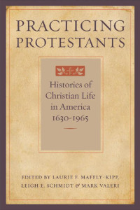 edited by Laurie F. Maffly-Kipp, Leigh E. Schmidt & Mark Valeri — Practicing Protestants: Histories of Christian Life in America, 1630–1965