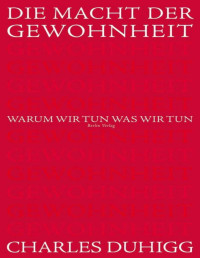 Charles Duhigg [Duhigg, Charles] — Die Macht der Gewohnheit: Warum wir tun, was wir tun (German Edition)