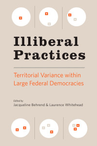 edited by Jacqueline Behrend & Laurence Whitehead — Illiberal Practices: Territorial Variance within Large Federal Democracies