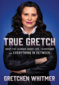 Gretchen Whitmer — True Gretch: What I've Learned About Life, Leadership, and Everything in Between