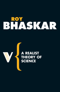 Roy Bhaskar; — A Realist Theory of Science