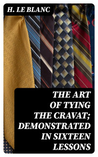 H. Le Blanc — The Art of Tying the Cravat; Demonstrated in sixteen lessons