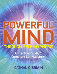 Cathal O'Brian [O'Brian, Cathal] — Powerful Mind Through Self-Hypnosis: A Practical Guide to Complete Self-Mastery