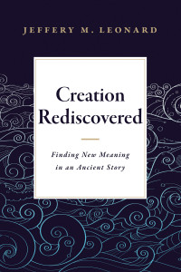 Leonard, Jeffery; — Creation Rediscovered: Finding New Meaning in an Ancient Story