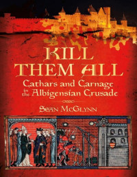 Sean McGlynn — Kill Them All: Cathars and Carnage in the Albigensian Crusade