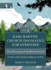 Marty Folsom; — Karl Barth's Church Dogmatics for Everyone, Volume 1---The Doctrine of the Word of God