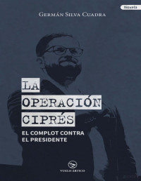 German Silva Cuadra — LA OPERACIÓN CIPRÉS: EL COMPLOT CONTRA EL PRESIDENTE