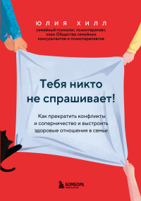 Юлия Владимировна Хилл — Тебя никто не спрашивает! Как прекратить конфликты и соперничество и выстроить здоровые отношения в семье