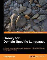 Fergal Dearle — Groovy for Domain-Specific Languages: Extend and enhance your Java applications with Extend and enhance your Java applications with Domain-Specific Languages in Groovy