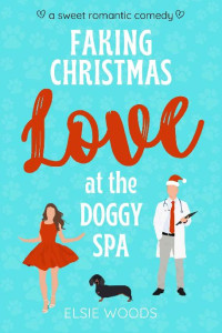 Elsie Woods — Faking Christmas Love at the Doggy Spa: A Sweet Romantic Comedy (Finding Love at the Doggy Spa)