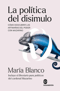 María Blanco — La política del disimulo: Cómo descubrir las artimañas del poder con Mazarino