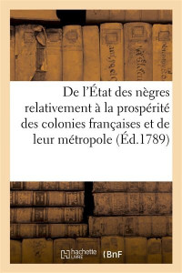 Collectif — De l’État des nègres relativement à la prospérité des colonies françaises et de leur métropole (Ed. 1789)