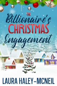 Laura Haley-McNeil — The Billionaire's Christmas Engagement: A Feel Good Romance (Christmas Billionaires)