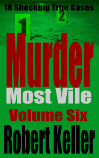 Robert Keller — Murder Most Vile Volume 6: 18 Shocking True Crime Murder Cases