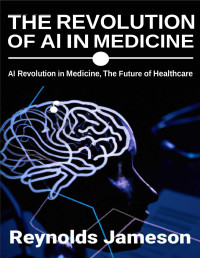 Jameson, Reynolds — The Revolution of AI in Medicine: AI Revolution in Medicine, The Future of Healthcare