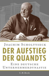 Scholtyseck, Joachim — Der Aufstieg der Quandts: Eine deutsche Unternehmerdynastie