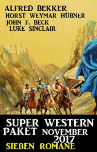 Bekker, Alfred & Hübner, Horst Weymar & Beck, John F. & Sinclair, Luke — Super Western Paket November 2017 · Sieben Romane