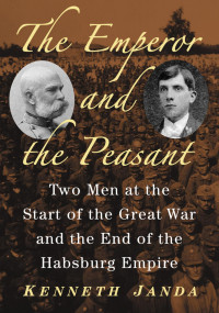 Kenneth Janda — The Emperor and the Peasant; Two Men at the Start of the Great War and the End of the Habsburg Empire (2018)