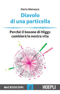Dario Menasce 2013 [2013, Dario Menasce] — Diavolo di una particella: Perchè il bosone di Higgs cambierà la nostra vita (Microscopi)