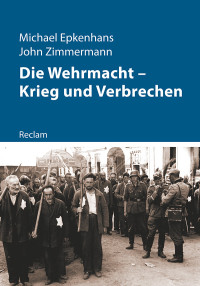 Michael Epkenhans;John Zimmermann; — Die Wehrmacht - Krieg und Verbrechen